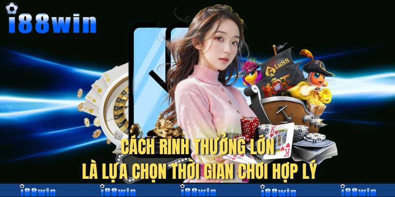 Cách rinh thưởng lớn là lựa chọn thời gian chơi hợp lý