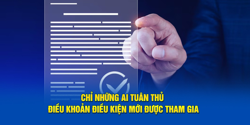 Chỉ những ai tuân thủ điều khoản điều kiện mới được tham gia