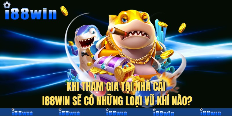 Khi tham gia tại nhà cái i88win sẽ có những loại vũ khí nào?