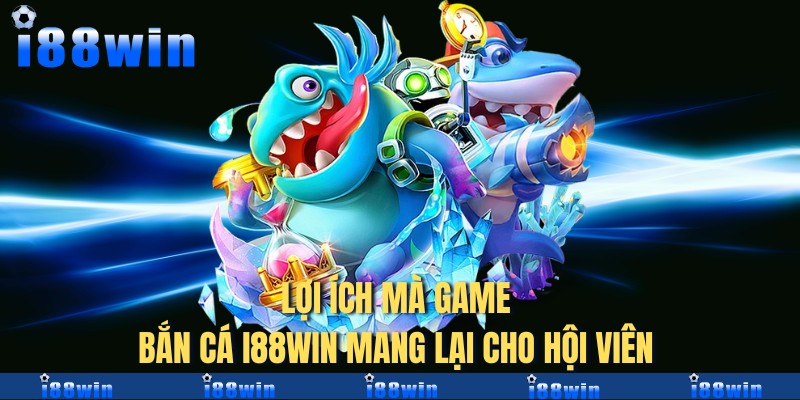 Lợi ích mà game bắn cá I88win mang lại cho hội viên 