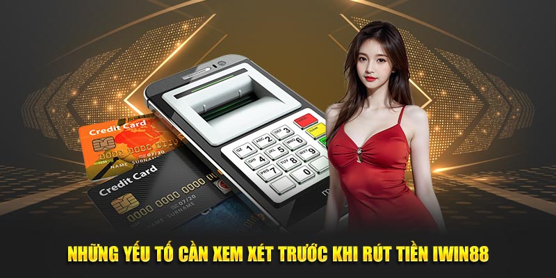 Những yếu tố cần xem xét trước khi rút tiền IWIN88