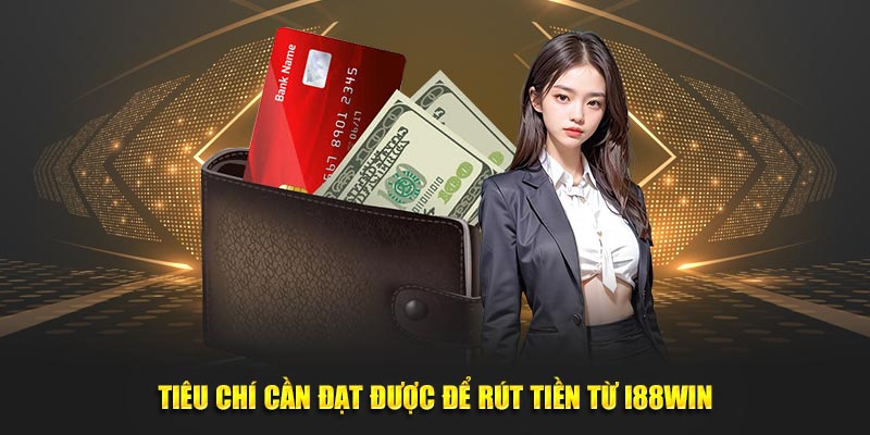 Tiêu chí cần đạt được để rút tiền từ i88win