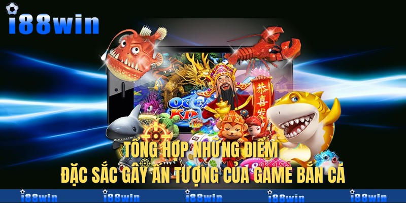 Tổng hợp những điểm đặc sắc gây ấn tượng của game bắn cá