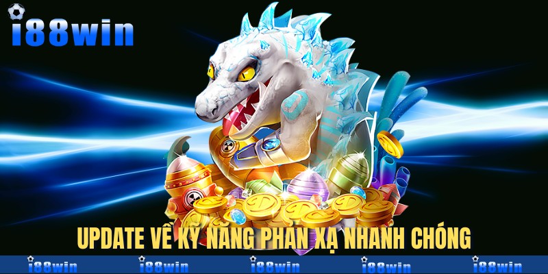 Update về kỹ năng phản xạ nhanh chóng